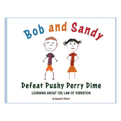 "Bob and Sandy Defeat Pushy Perry Dime: Learning about the Law of Vibration" - "" ("Elliott Susa