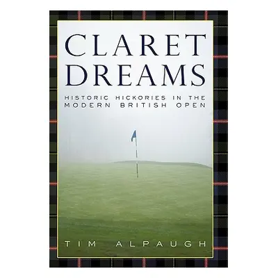 "Claret Dreams: Historic Hickories in the Modern British Open" - "" ("Alpaugh Tim")