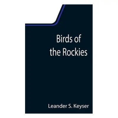 "Birds of the Rockies" - "" ("S. Keyser Leander")