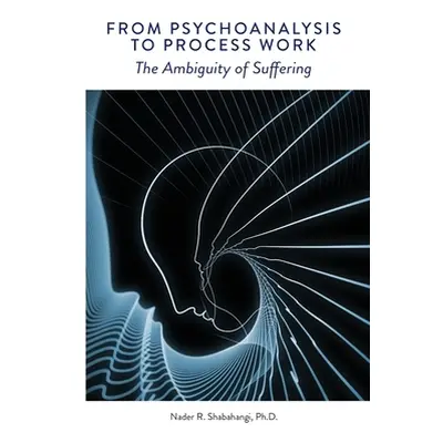 "From Psychoanalysis to Process Work: The Ambiguity of Suffering" - "" ("Shabahangi Nader R.")