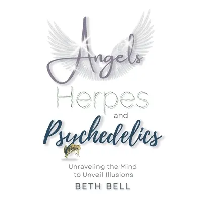 "Angels, Herpes and Psychedelics: Unraveling the Mind to Unveil Illusions" - "" ("Bell Beth")