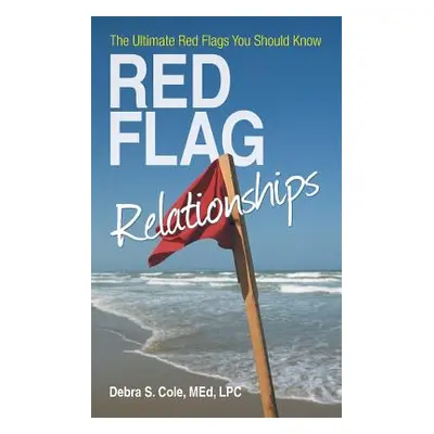 "Red Flag Relationships: The Ultimate Red Flags You Should Know" - "" ("Cole Med Lpc Debra S.")