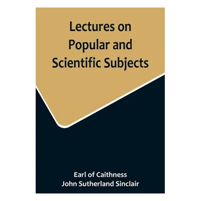 "Lectures on Popular and Scientific Subjects" - "" ("Of Caithness Earl")