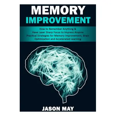 "Memory Improvement: How to Remember Anything & Have Laser Sharp Focus to Impress Anyone