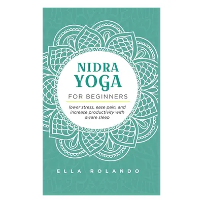 "Nidra Yoga for beginners: Lower stress, ease pain, and increase productivity with aware sleep" 