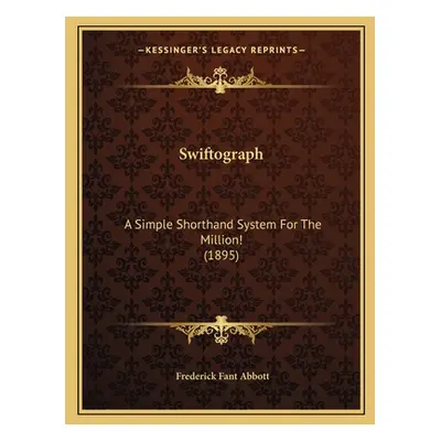 "Swiftograph: A Simple Shorthand System For The Million! (1895)" - "" ("Abbott Frederick Fant")