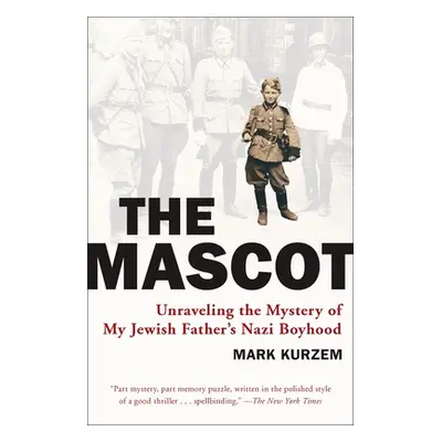 "The Mascot: Unraveling the Mystery of My Jewish Father's Nazi Boyhood" - "" ("Kurzem Mark")