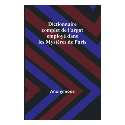 "Dictionnaire complet de l'argot employ dans les Mystres de Paris" - "" ("Anonymous")