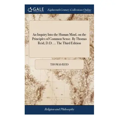 "An Inquiry Into the Human Mind, on the Principles of Common Sense. By Thomas Reid, D.D. ... The