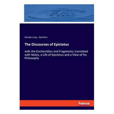 "The Discourses of Epictetus: with the Encheiridion and Fragments; translated with Notes, a Life