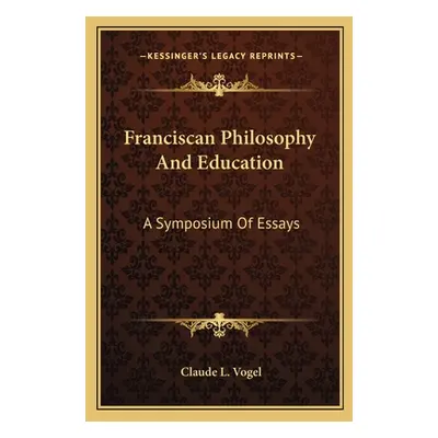 "Franciscan Philosophy And Education: A Symposium Of Essays" - "" ("Vogel Claude L.")