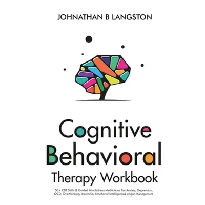 "Cognitive Behavioral Therapy Workbook: 50+ CBT Skills & Guided Mindfulness Meditations For Anxi