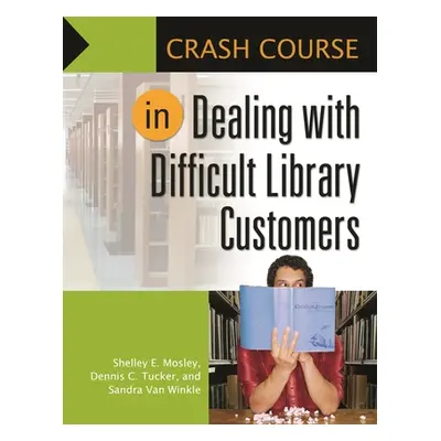 "Crash Course in Dealing with Difficult Library Customers" - "" ("Mosley Shelley")