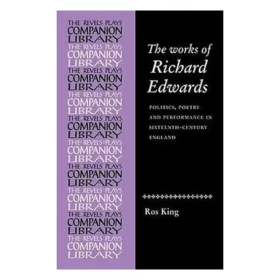 "The Works of Richard Edwards: Politics, Poetry and Performance in Sixteenth Century England" - 