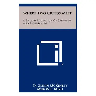 "Where Two Creeds Meet: A Biblical Evaluation Of Calvinism And Arminianism" - "" ("McKinley O. G