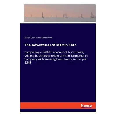 "The Adventures of Martin Cash: comprising a faithful account of his exploits, while a bushrange