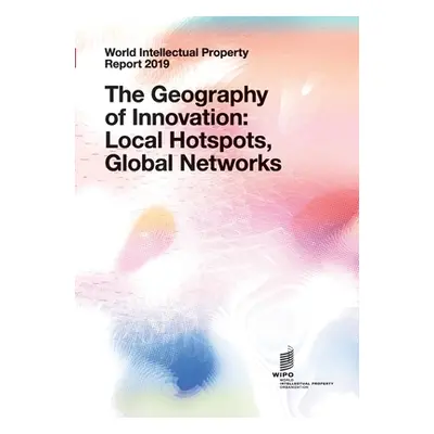 "World Intellectual Property Report 2019: The Geography of Innovation: Local Hotspots, Global Ne