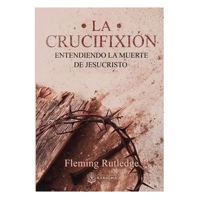 "La Crucifixin: : Entendiendo la Muerte de Jesucristo" - "" ("Rutledge Fleming")