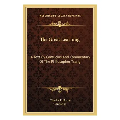 "The Great Learning: A Text By Confucius And Commentary Of The Philosopher Tsang" - "" ("Horne C