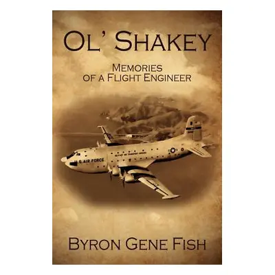 "Ol' Shakey: Memories of a Flight Engineer" - "" ("Fish Byron Gene")