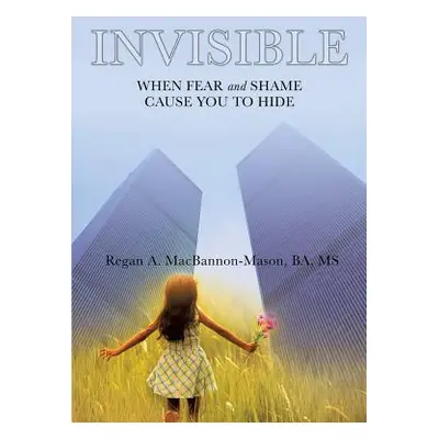 "Invisible: When Fear and Shame Cause You to Hide" - "" ("Macbannon-Mason Ba Regan a.")