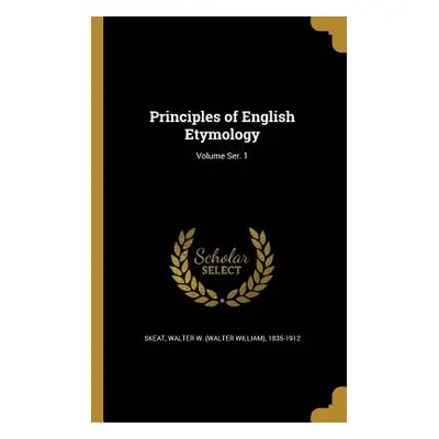 "Principles of English Etymology; Volume Ser. 1" - "" ("Skeat Walter W. (Walter William) 1835-")