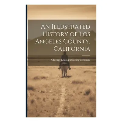 "An Illustrated History of Los Angeles County, California" - "" ("Lewis Publishing Company Chica