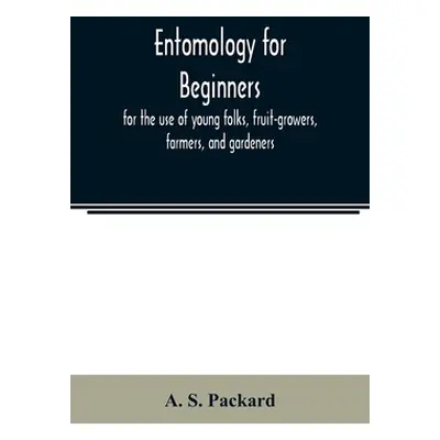 "Entomology for beginners; for the use of young folks, fruit-growers, farmers, and gardeners" - 