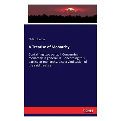 "A Treatise of Monarchy: Containing two parts. I. Concerning monarchy in general. II. Concerning