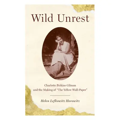 "Wild Unrest: Charlotte Perkins Gilman and the Making of the Yellow Wall-Paper" - "" ("Horowitz 