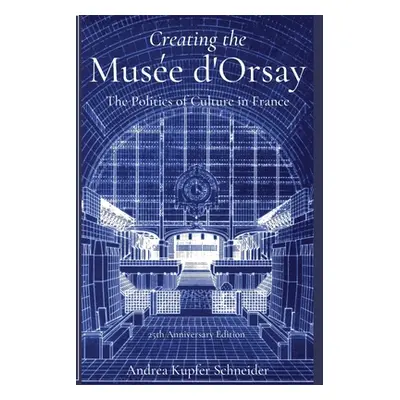 "Creating the Muse d'Orsay: The Politics of Culture in France" - "" ("Schneider Andrea Kupfer")