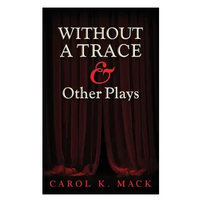 "WITHOUT A TRACE & Other Plays" - "" ("Mack Carol K.")