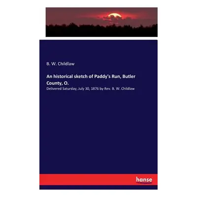 "An historical sketch of Paddy's Run, Butler County, O.: Delivered Saturday, July 30, 1876 by Re