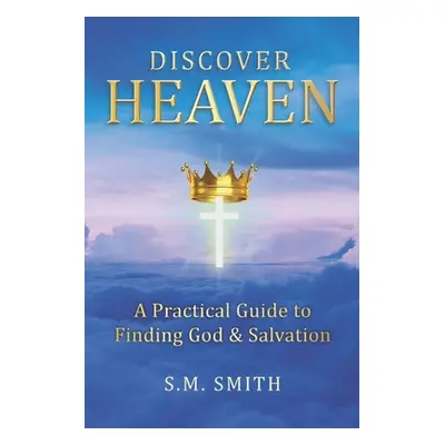 "Discover Heaven: A Practical Guide to Finding God and Salvation" - "" ("Smith S. M.")