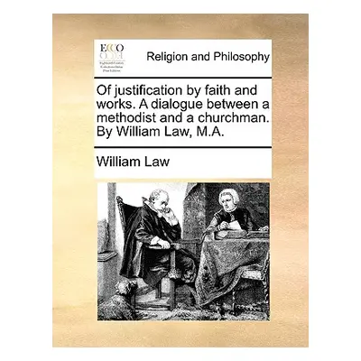 "Of Justification by Faith and Works. a Dialogue Between a Methodist and a Churchman. by William