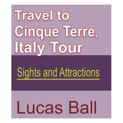 "Travel to Cinque Terre, Italy Tour: Sights and Attractions" - "" ("Ball Lucas")