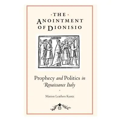 "The Anointment of Dionisio: Prophecy and Politics in Renaissance Italy" - "" ("Kuntz Marion Lea