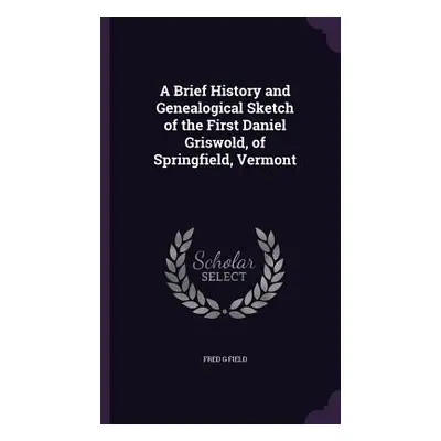 "A Brief History and Genealogical Sketch of the First Daniel Griswold, of Springfield, Vermont" 