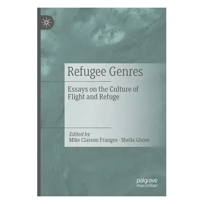 "Refugee Genres: Essays on the Culture of Flight and Refuge" - "" ("Classon Frangos Mike")