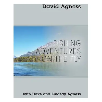 "Fishing Adventures on the Fly with Dave and Lindsay Agness" - "" ("Agness David")