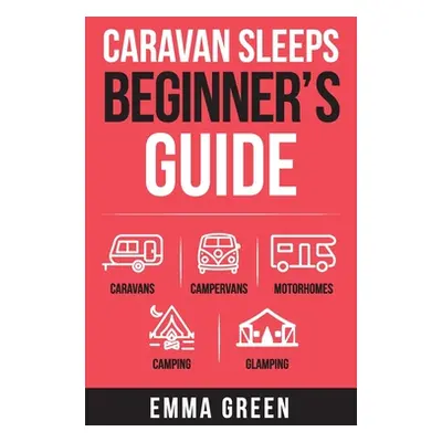 "Caravan Sleeps Beginner's Guide: Caravans, Campervans, Motorhomes, Camping and Glamping" - "" (