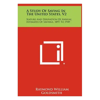 "A Study of Saving in the United States, V2: Nature and Derivation of Annual Estimates of Saving