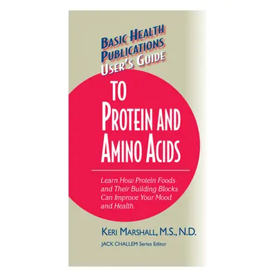 "User's Guide to Protein and Amino Acids: Learn How Protein Foods and Their Building Blocks Can 