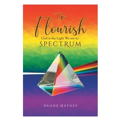 "To Flourish: God is the Light We are its Spectrum" - "" ("Haynes Duane")