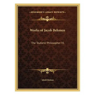 "Works of Jacob Behmen: The Teutonic Philosopher V1" - "" ("Bohme Jakob")