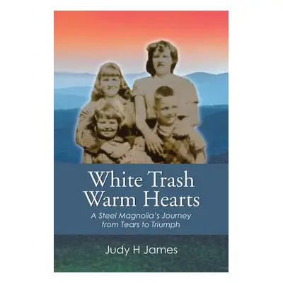 "White Trash Warm Hearts: A Steel Magnolia's Journey from Tears to Triumph" - "" ("James Judy H.