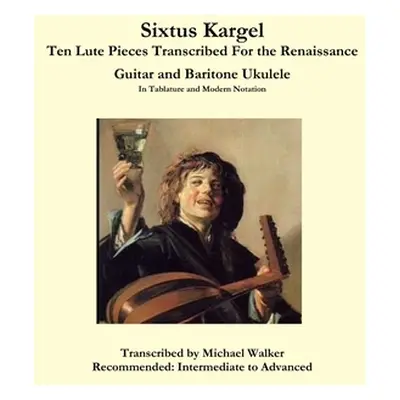 "Sixtus Kargel Ten Lute Pieces Transcribed For the Renaissance Guitar and Baritone Ukulele In Ta