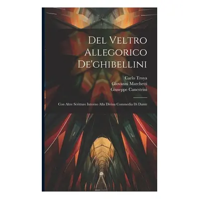 "Del Veltro Allegorico De'ghibellini: Con Altre Scritture Intorno Alla Divina Commedia Di Dante"