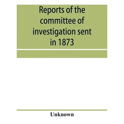 "Reports of the committee of investigation sent in 1873 by the Mexican government to the frontie