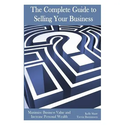 "The Complete Guide to Selling Your Business: Maximize Business Value and Increase Personal Weal